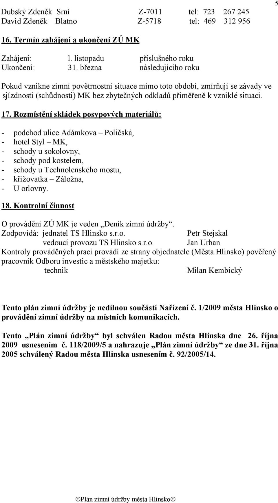 Rozmístění skládek posypových materiálů: - podchod ulice Adámkova Poličská, - hotel Styl MK, - schody u sokolovny, - schody pod kostelem, - schody u Technolenského mostu, - křižovatka Záložna, - U