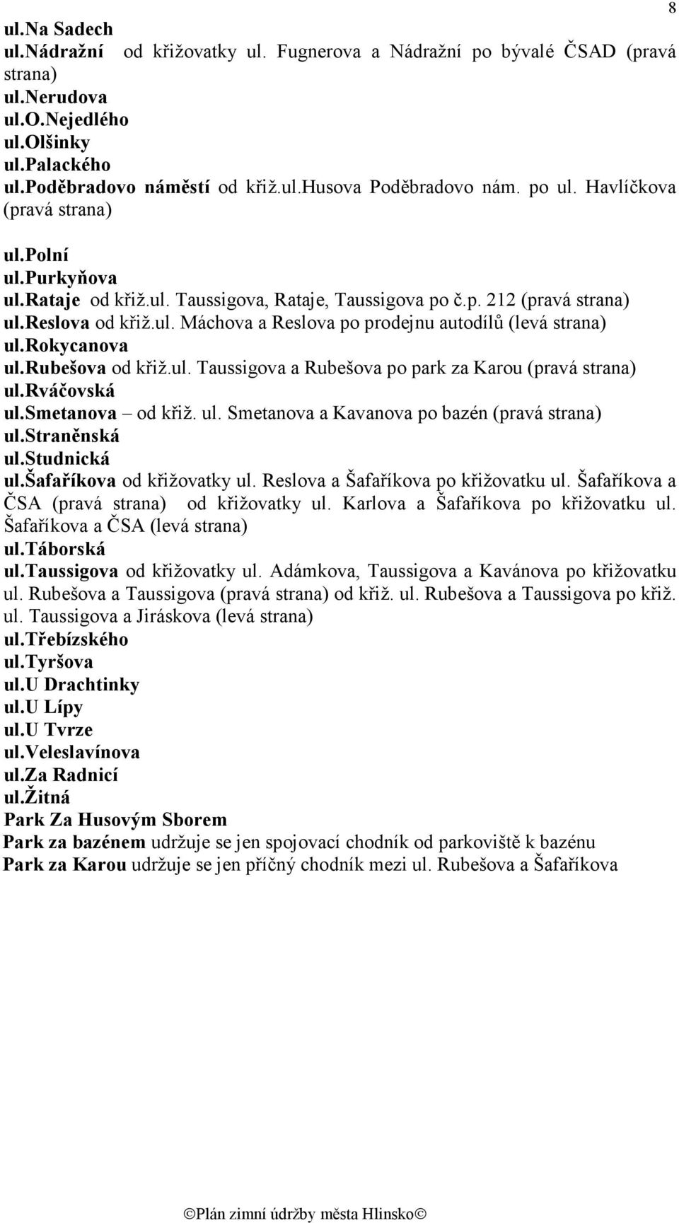 rokycanova ul.rubešova od křiž.ul. Taussigova a Rubešova po park za Karou (pravá strana) ul.rváčovská ul.smetanova od křiž. ul. Smetanova a Kavanova po bazén (pravá strana) ul.straněnská ul.