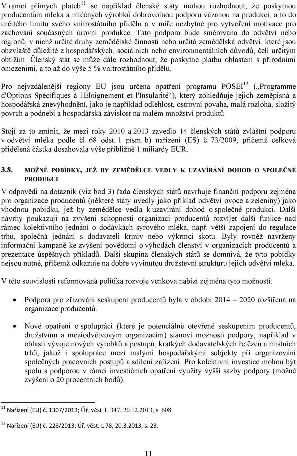 Tato podpora bude směrována do odvětví nebo regionů, v nichž určité druhy zemědělské činnosti nebo určitá zemědělská odvětví, které jsou obzvláště důležité z hospodářských, sociálních nebo