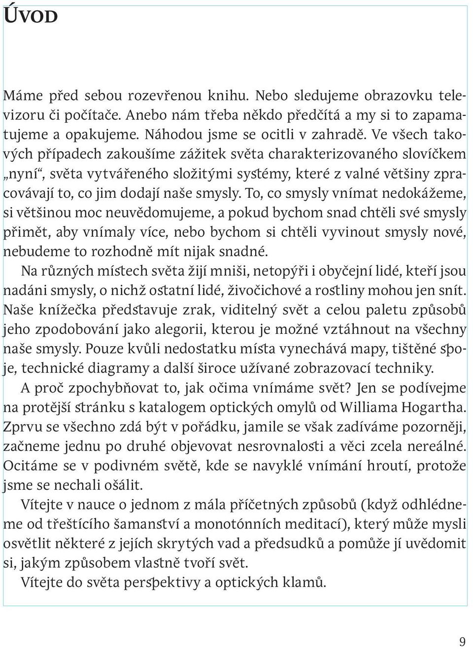 To, co smysly vnímat nedokážeme, si většinou moc neuvědomujeme, a pokud bychom snad chtěli své smysly přimět, aby vnímaly více, nebo bychom si chtěli vyvinout smysly nové, nebudeme to rozhodně mít