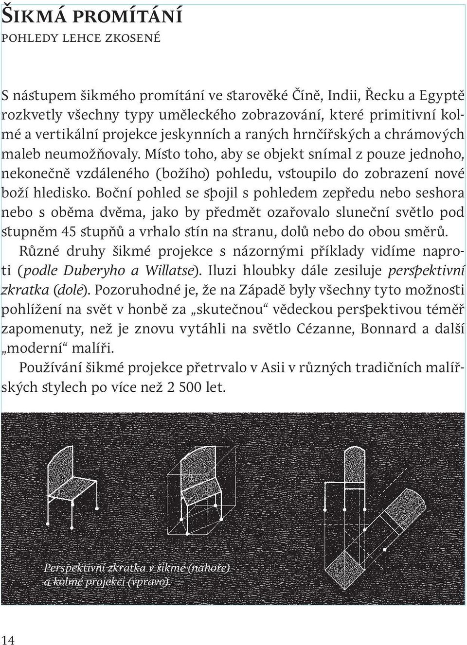 Boční pohled se spojil s pohledem zepředu nebo seshora nebo s oběma dvěma, jako by předmět ozařovalo sluneční světlo pod stupněm 45 stupňů a vrhalo stín na stranu, dolů nebo do obou směrů.