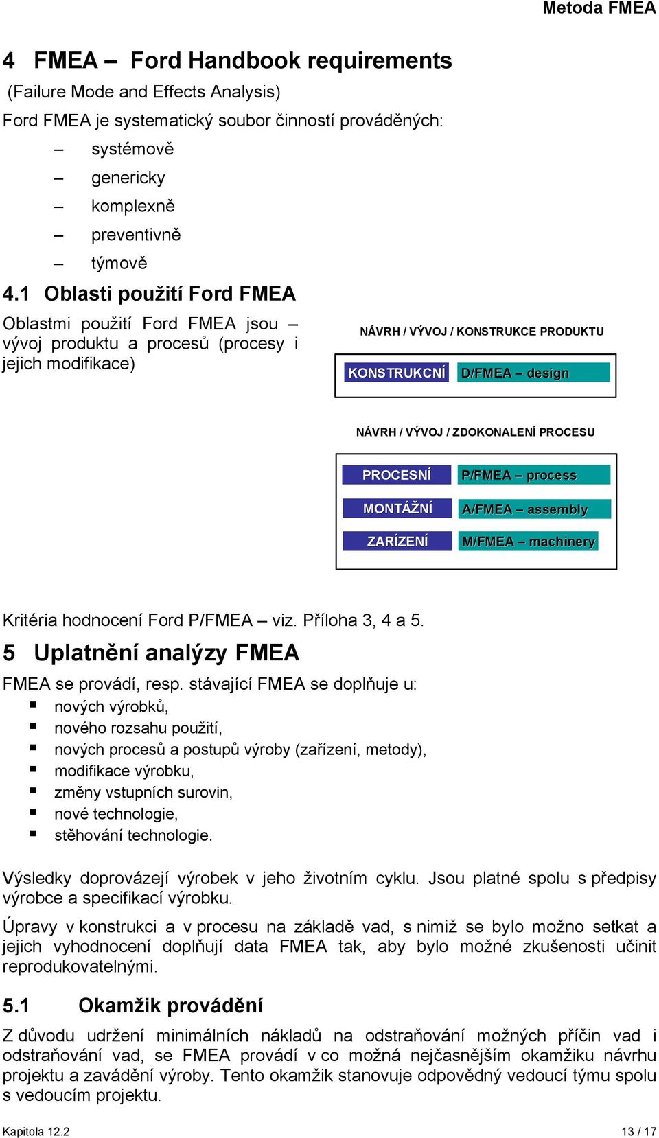 ZDOKONALENÍ PROCESU PROCESNÍ MONTÁŽNÍ ZARÍZEN ZENÍ P/FMEA process A/FMEA assembly M/FMEA machinery Kritéria hodnocení Ford P/FMEA viz. Příloha 3, 4 a 5. 5 Uplatnění analýzy FMEA FMEA se provádí, resp.