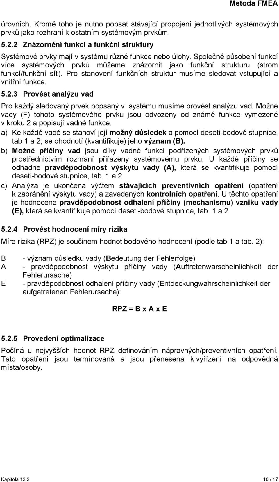 Společné působení funkcí více systémových prvků můžeme znázornit jako funkční strukturu (strom funkcí/funkční síť). Pro stanovení funkčních struktur musíme sledovat vstupující a vnitřní funkce. 5.2.