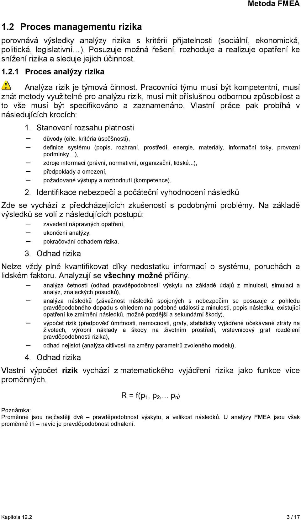 Pracovníci týmu musí být kompetentní, musí znát metody využitelné pro analýzu rizik, musí mít příslušnou odbornou způsobilost a to vše musí být specifikováno a zaznamenáno.