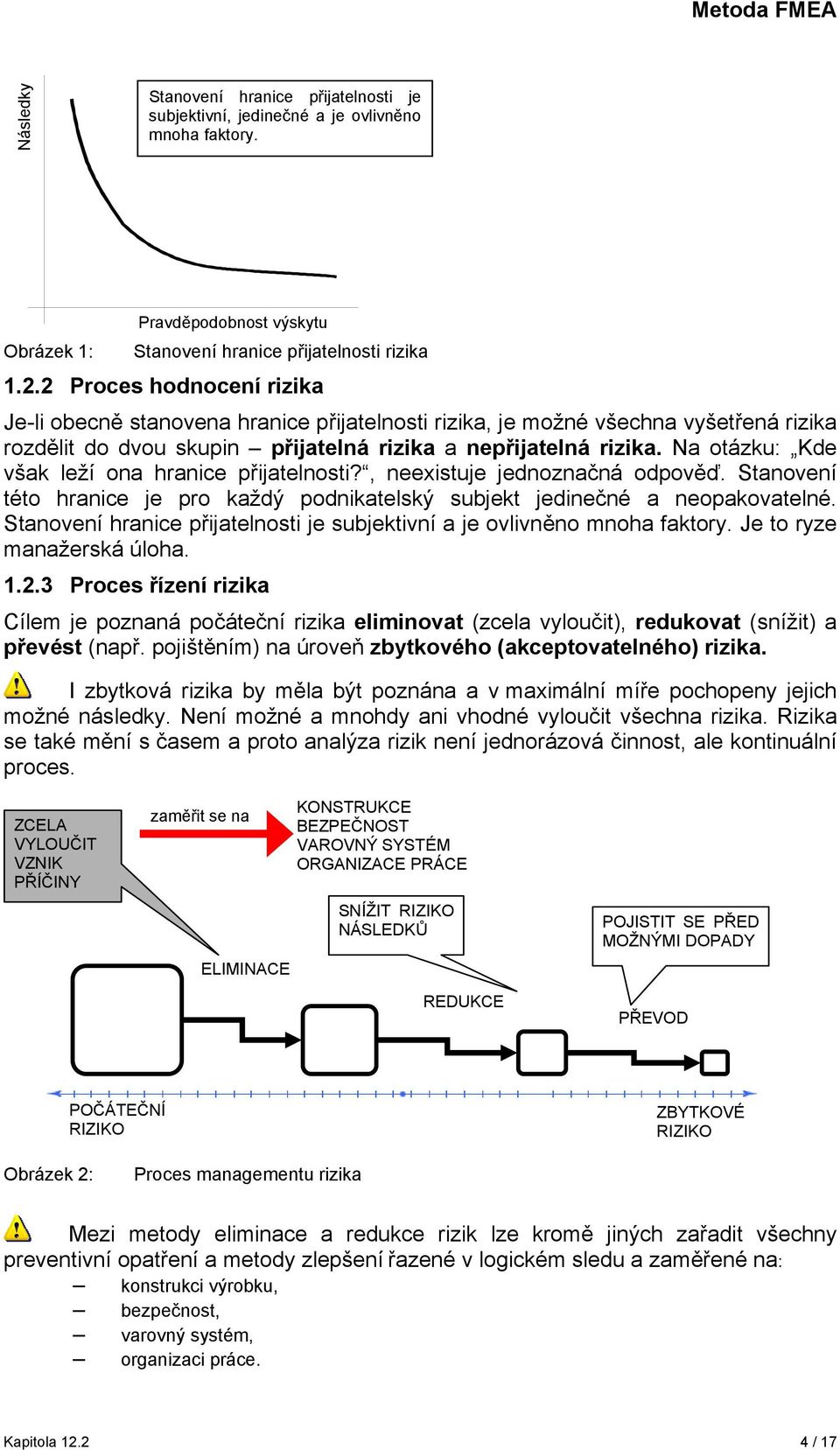 Na otázku: Kde však leží ona hranice přijatelnosti?, neexistuje jednoznačná odpověď. Stanovení této hranice je pro každý podnikatelský subjekt jedinečné a neopakovatelné.