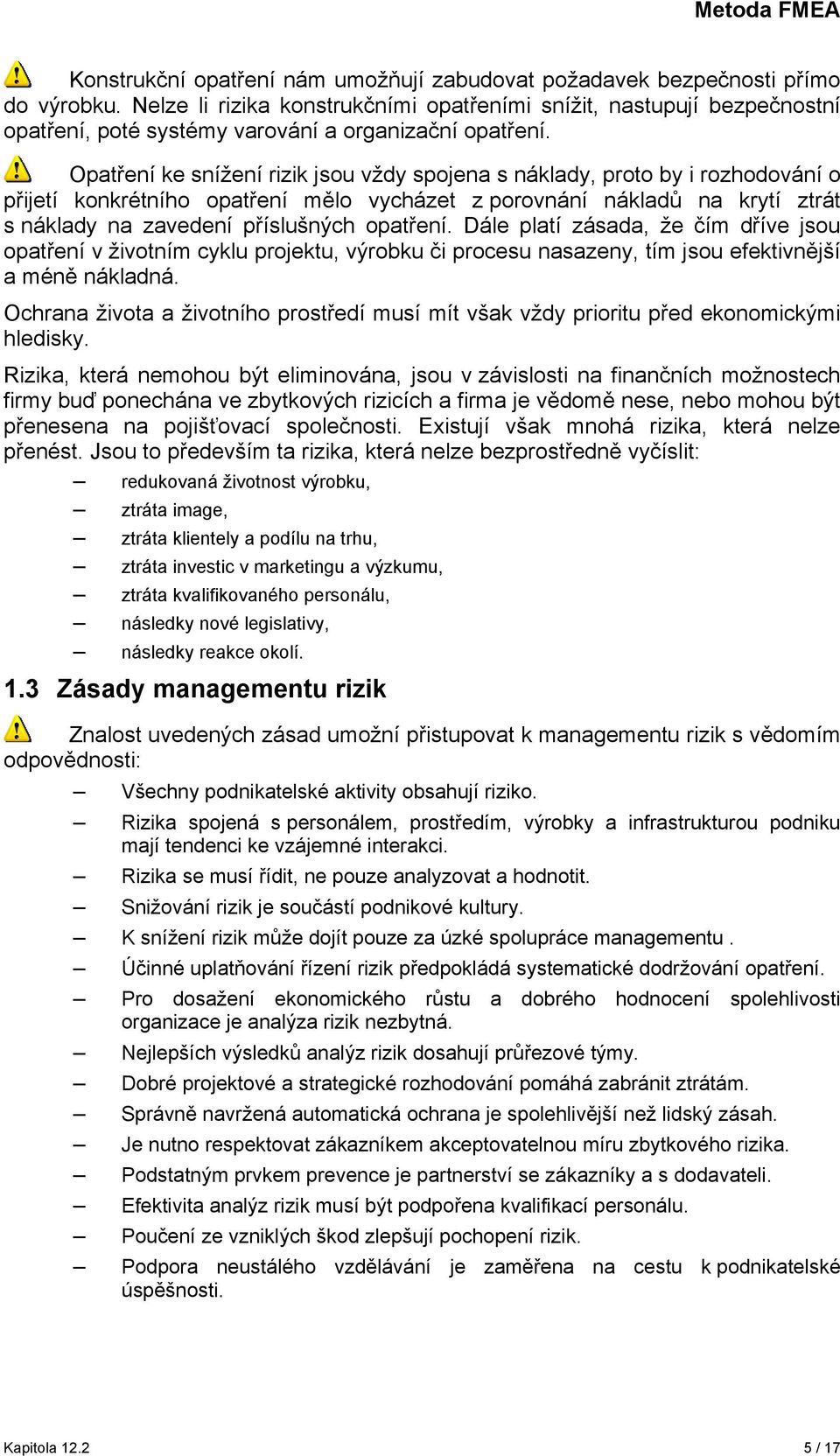 Opatření ke snížení rizik jsou vždy spojena s náklady, proto by i rozhodování o přijetí konkrétního opatření mělo vycházet z porovnání nákladů na krytí ztrát s náklady na zavedení příslušných