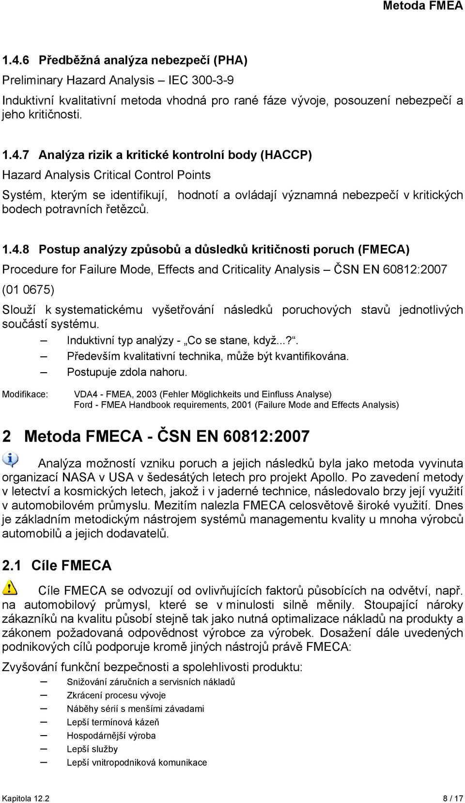 8 Postup analýzy způsobů a důsledků kritičnosti poruch (FMECA) Procedure for Failure Mode, Effects and Criticality Analysis ČSN EN 60812:2007 (01 0675) Slouží k systematickému vyšetřování následků