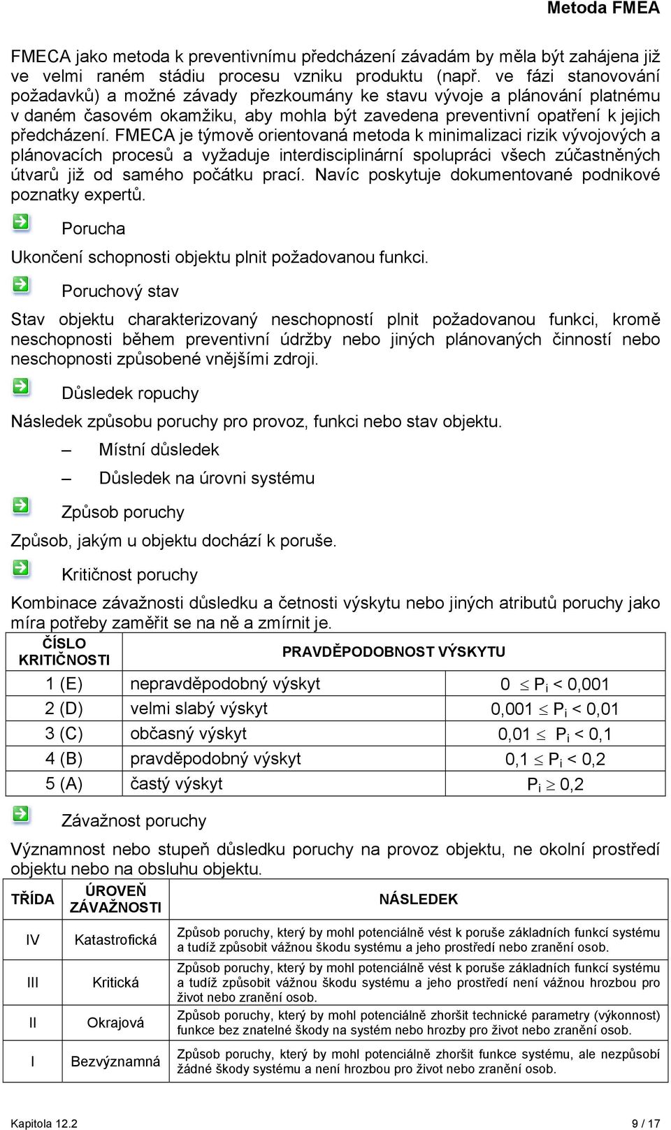 FMECA je týmově orientovaná metoda k minimalizaci rizik vývojových a plánovacích procesů a vyžaduje interdisciplinární spolupráci všech zúčastněných útvarů již od samého počátku prací.