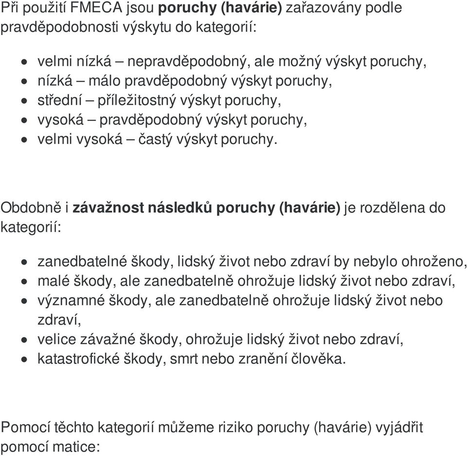 Obdobně i závažnost následků poruchy (havárie) je rozdělena do kategorií: zanedbatelné škody, lidský život nebo zdraví by nebylo ohroženo, malé škody, ale zanedbatelně ohrožuje lidský život