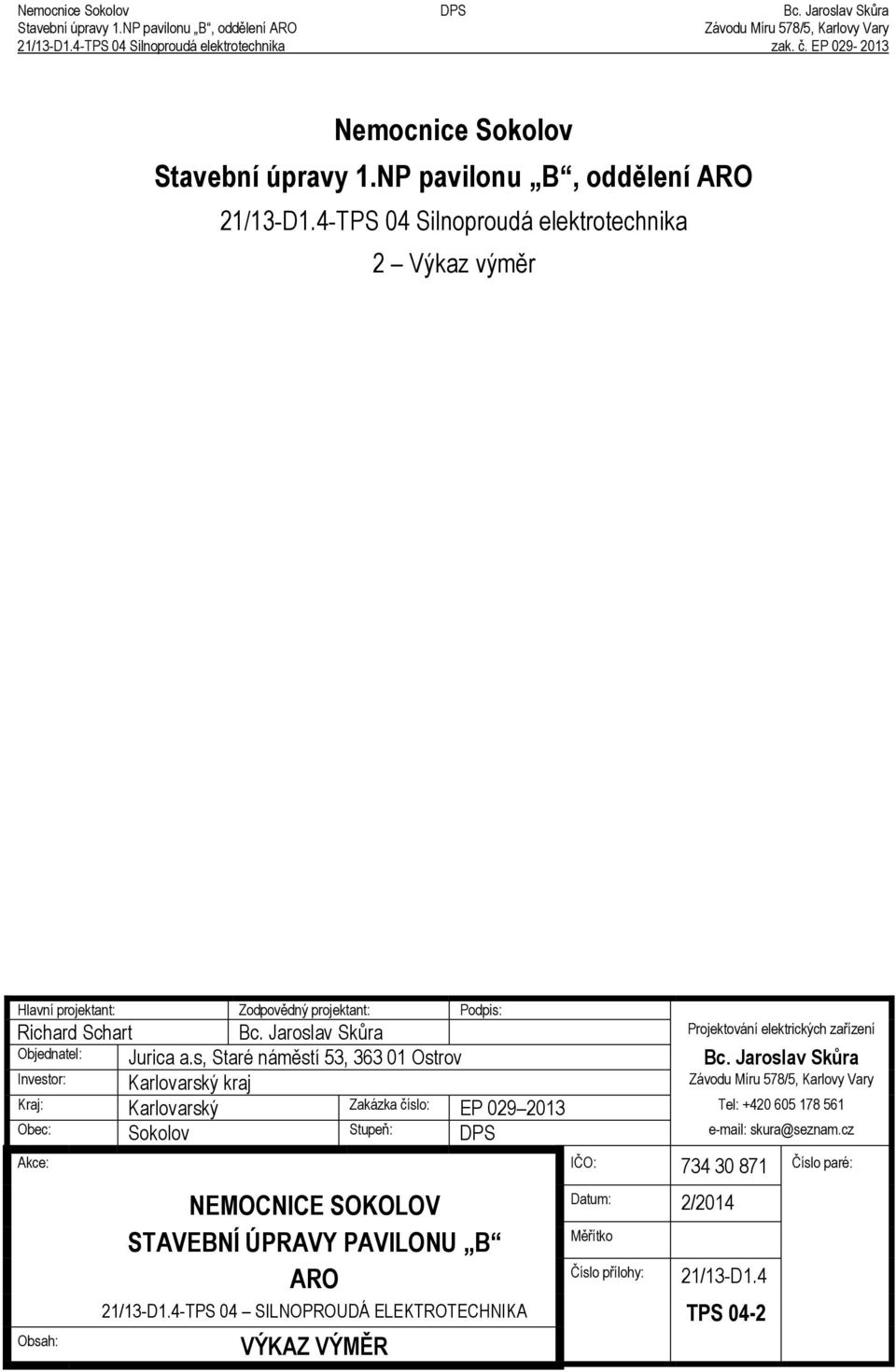 4-TPS 04 Silnoproudá elektrotechnika 2 Výkaz vým r Hlavní projektant: Zodpov dný projektant: Podpis: Richard Schart Bc. Jaroslav Skůra Projektování elektrických za ízení Objednatel: Jurica a.