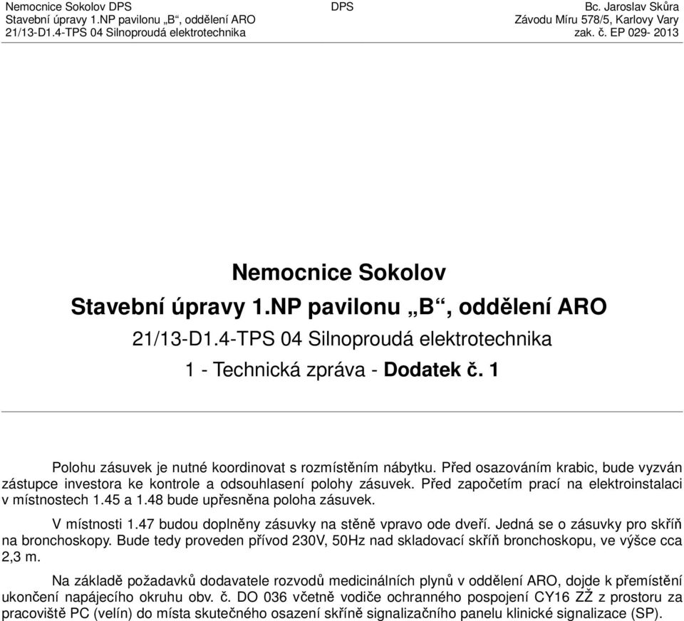 1 Polohu zásuvek je nutné koordinovat s rozmístěním nábytku. Před osazováním krabic, bude vyzván zástupce investora ke kontrole a odsouhlasení polohy zásuvek.