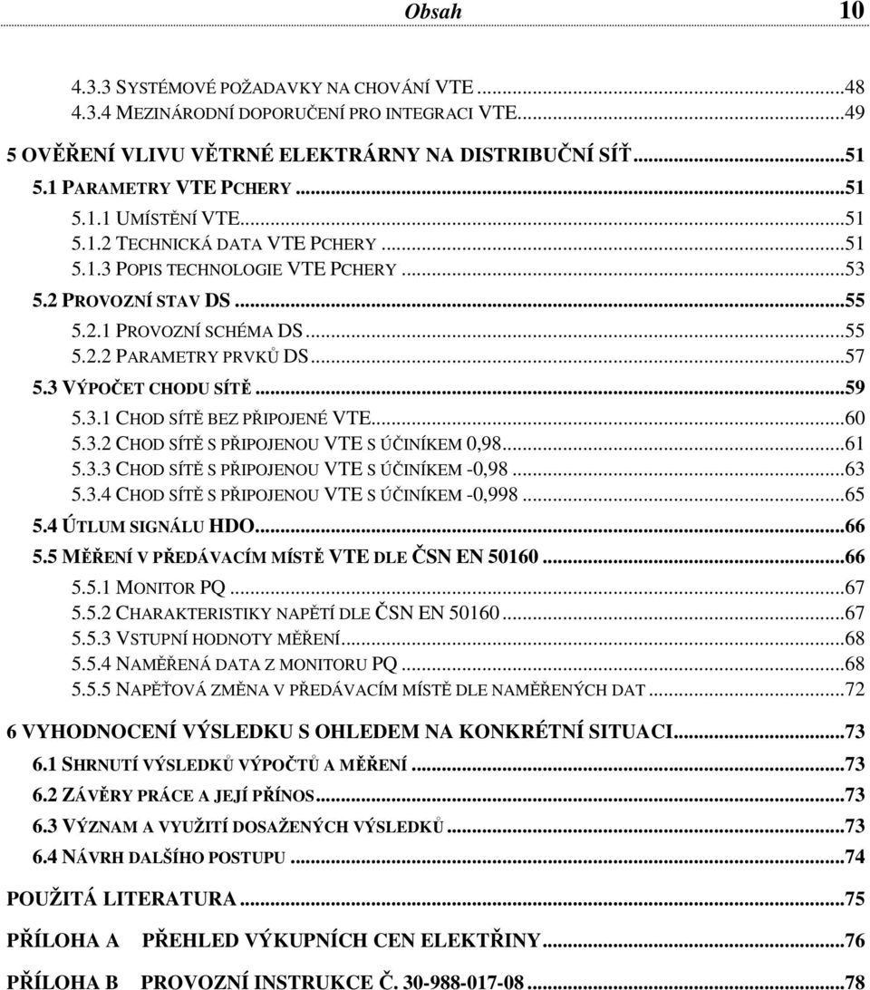 ..60 5.3.2 CHOD SÍTĚ S PŘIPOJENOU VTE S ÚČINÍKEM 0,98...61 5.3.3 CHOD SÍTĚ S PŘIPOJENOU VTE S ÚČINÍKEM -0,98...63 5.3.4 CHOD SÍTĚ S PŘIPOJENOU VTE S ÚČINÍKEM -0,998...65 5.4 ÚTLUM SIGNÁLU HDO...66 5.