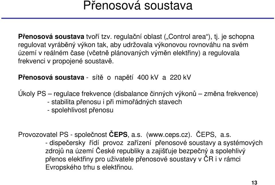 Přenosová soustava - sítě o napětí 400 kv a 220 kv Úkoly PS regulace frekvence (disbalancečinných výkonů změna frekvence) - stabilita přenosu i při mimořádných stavech - spolehlivost přenosu