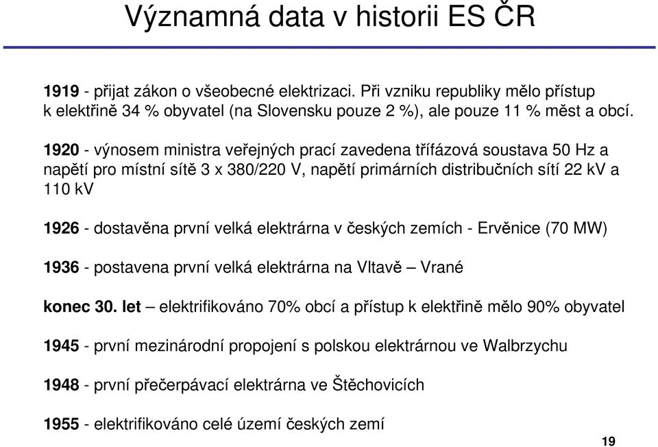 1920 - výnosem ministra veřejných prací zavedena třífázová soustava 50 Hz a napětí pro místní sítě 3 x 380/220 V, napětí primárních distribučních sítí 22 kv a 110 kv 1926 - dostavěna