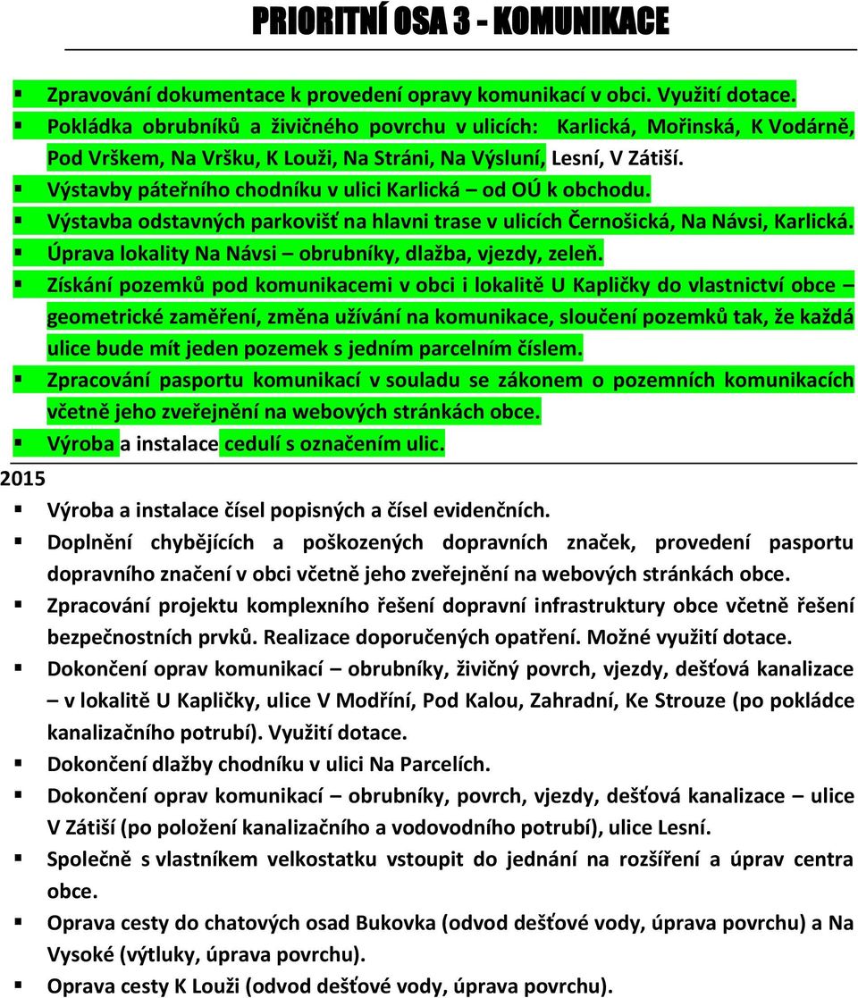 Výstavby páteřního chodníku v ulici Karlická od OÚ k obchodu. Výstavba odstavných parkovišť na hlavni trase v ulicích Černošická, Na Návsi, Karlická.