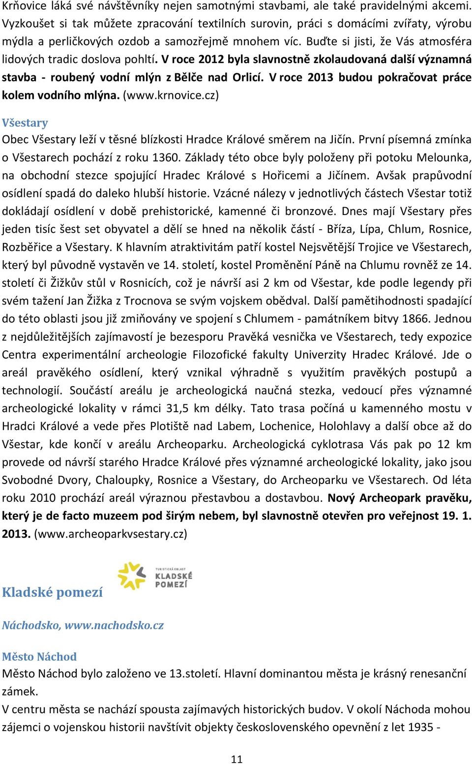 Buďte si jisti, že Vás atmosféra lidových tradic doslova pohltí. V roce 2012 byla slavnostně zkolaudovaná další významná stavba roubený vodní mlýn z Bělče nad Orlicí.