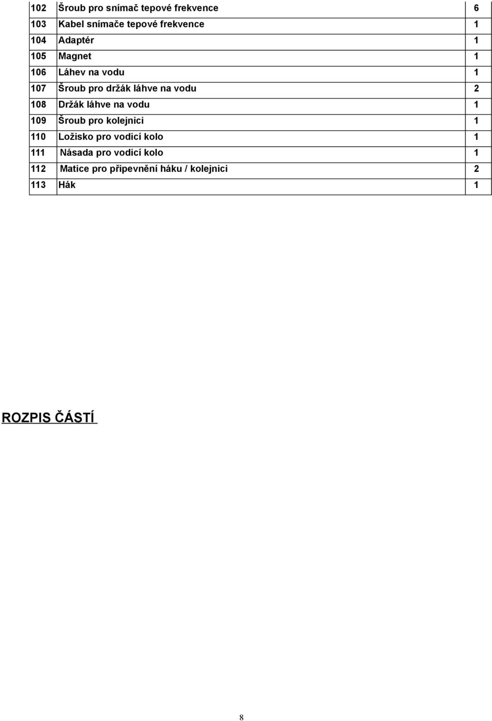 Držák láhve na vodu 1 109 Šroub pro kolejnici 1 110 Ložisko pro vodicí kolo 1 111