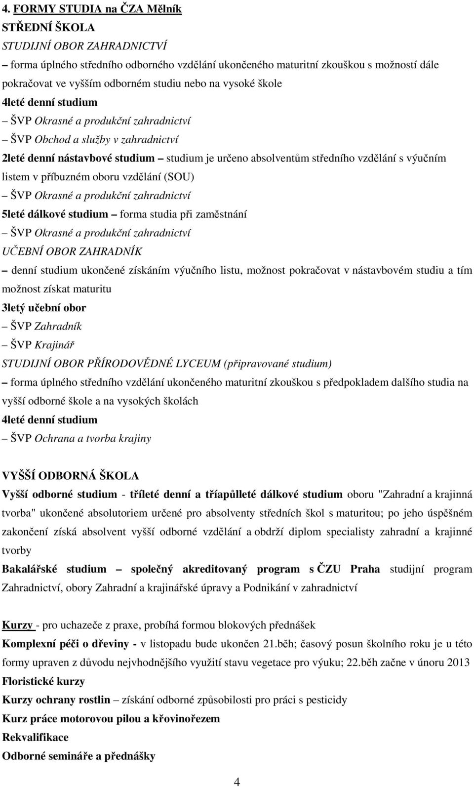 výučním listem v příbuzném oboru vzdělání (SOU) ŠVP Okrasné a produkční zahradnictví 5leté dálkové studium forma studia při zaměstnání ŠVP Okrasné a produkční zahradnictví UČEBNÍ OBOR ZAHRADNÍK denní