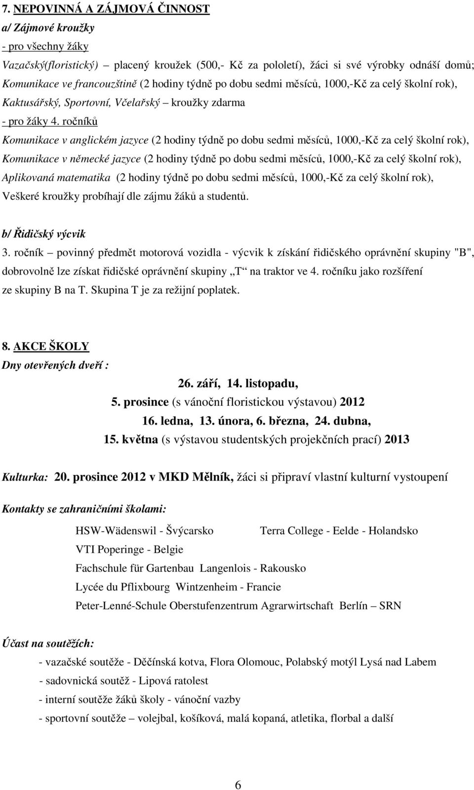 ročníků Komunikace v anglickém jazyce (2 hodiny týdně po dobu sedmi měsíců, 1000,-Kč za celý školní rok), Komunikace v německé jazyce (2 hodiny týdně po dobu sedmi měsíců, 1000,-Kč za celý školní