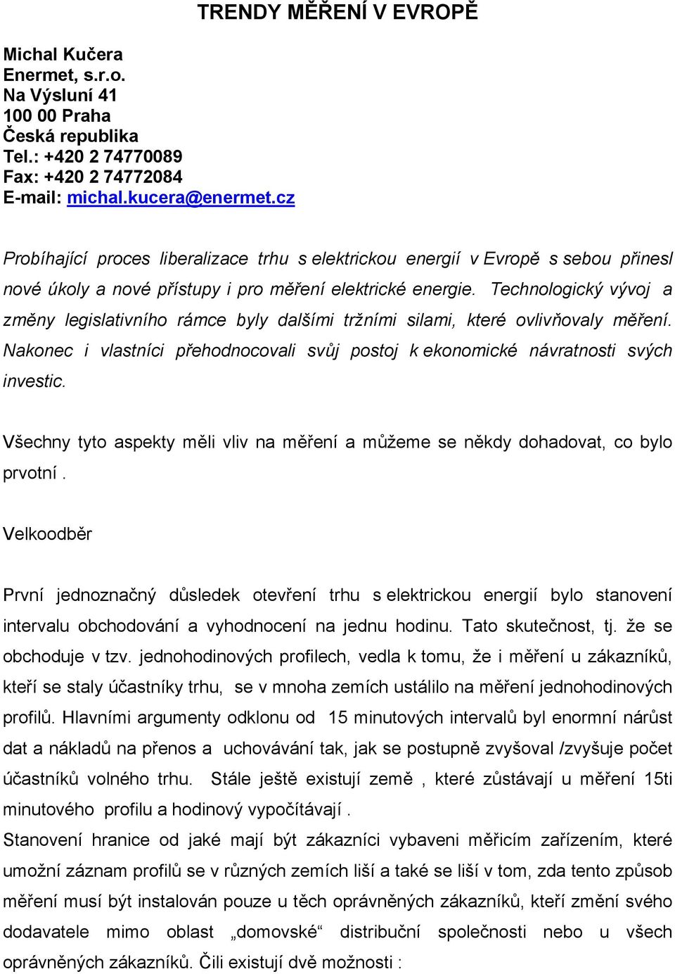 Technologický vývoj a změny legislativního rámce byly dalšími tržními silami, které ovlivňovaly měření. Nakonec i vlastníci přehodnocovali svůj postoj k ekonomické návratnosti svých investic.