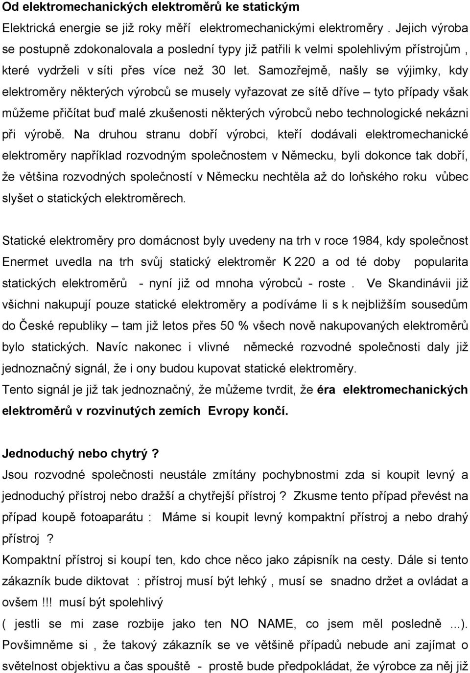 Samozřejmě, našly se výjimky, kdy elektroměry některých výrobců se musely vyřazovat ze sítě dříve tyto případy však můžeme přičítat buď malé zkušenosti některých výrobců nebo technologické nekázni