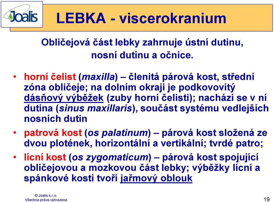 nachází se v ní dutina (sinus maxillaris), součást systému vedlejších nosních dutin patrová kost (os palatinum) párová kost sloţená ze dvou