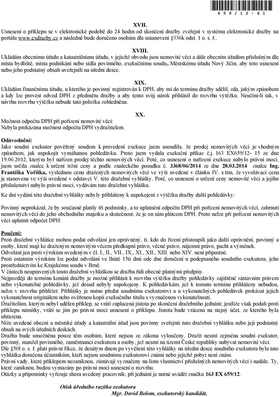 Ukládám obecnímu úřadu a katastrálnímu úřadu, v jejichž obvodu jsou nemovité věci a dále obecním úřadům příslušným dle místa bydliště, místa podnikání nebo sídla povinného, exekučnímu soudu,