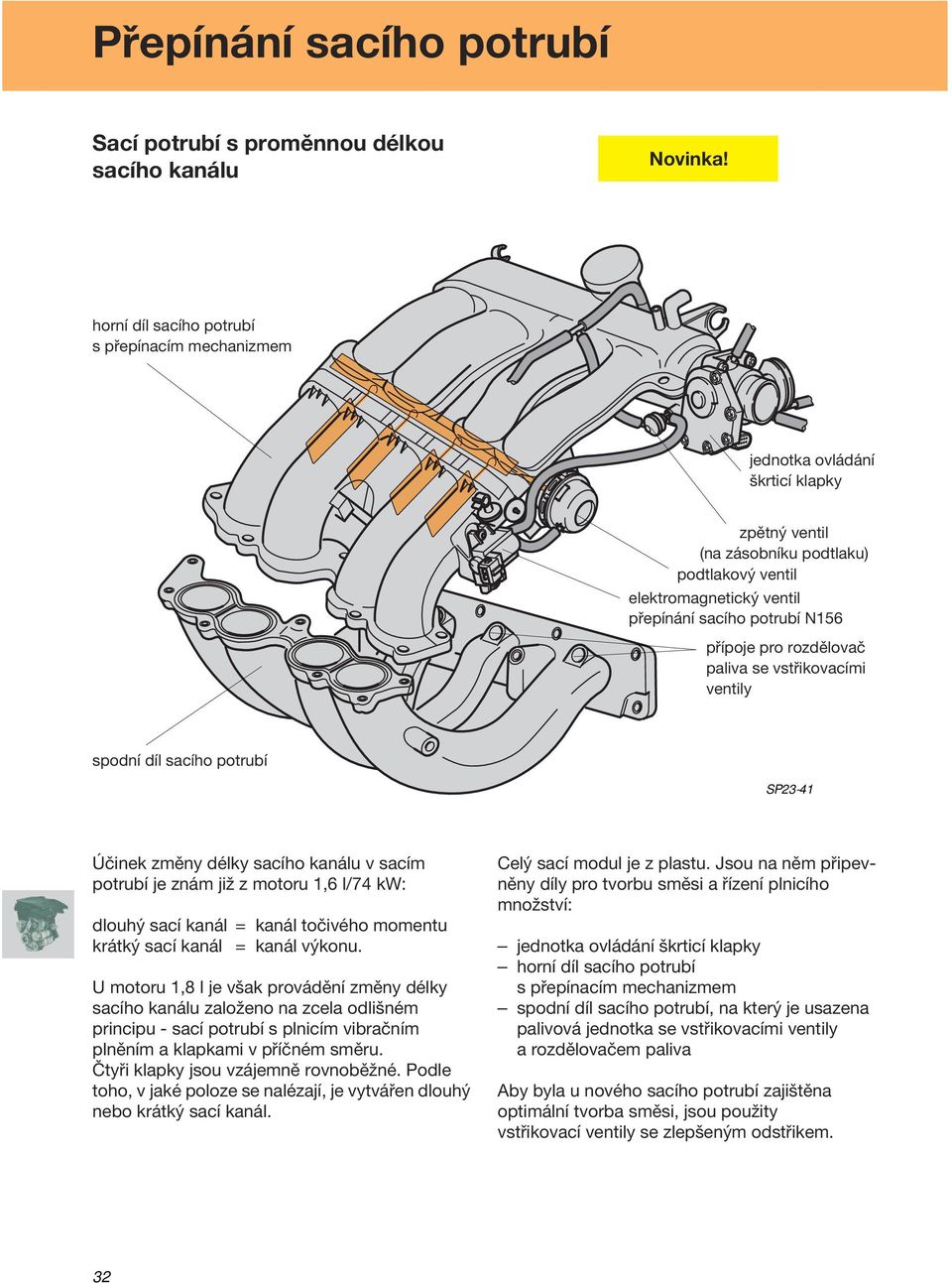 znám již z motoru 1,6 l/74 kw: dlouhý sací kanál = kanál točivého momentu krátký sací kanál = kanál výkonu.