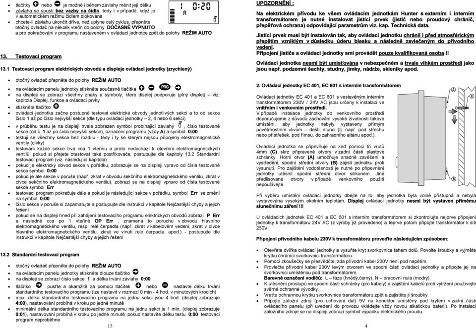 1 Testovací program elektrických obvodů a displeje ovládací jednotky (zrychlený) otočný ovladač přepněte do polohy na ovládacím panelu jednotky stiskněte současně tlačítka na displeji se zobrazí