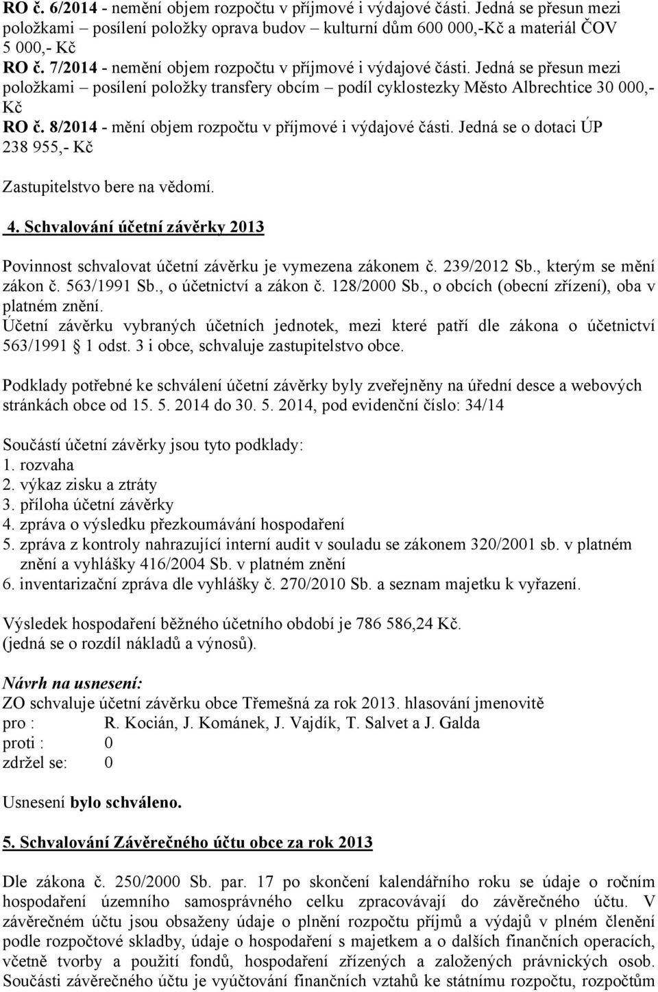 8/2014 - mění objem rozpočtu v příjmové i výdajové části. Jedná se o dotaci ÚP 238 955,- Kč Zastupitelstvo bere na vědomí. 4.