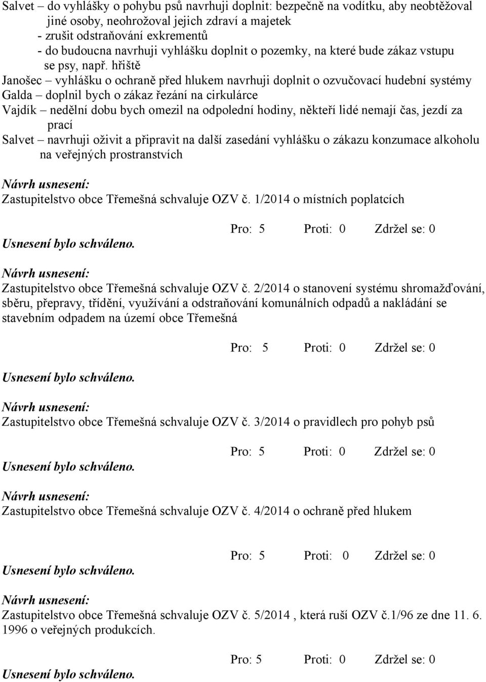 hřiště Janošec vyhlášku o ochraně před hlukem navrhuji doplnit o ozvučovací hudební systémy Galda doplnil bych o zákaz řezání na cirkulárce Vajdík nedělní dobu bych omezil na odpolední hodiny,