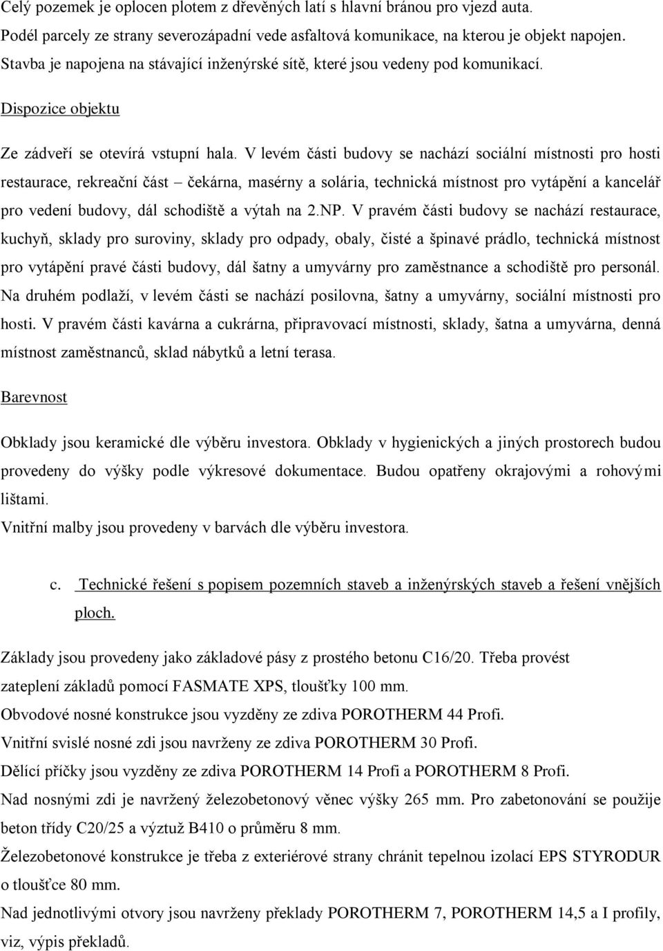 V levém části budovy se nachází sociální místnosti pro hosti restaurace, rekreační část čekárna, masérny a solária, technická místnost pro vytápění a kancelář pro vedení budovy, dál schodiště a výtah