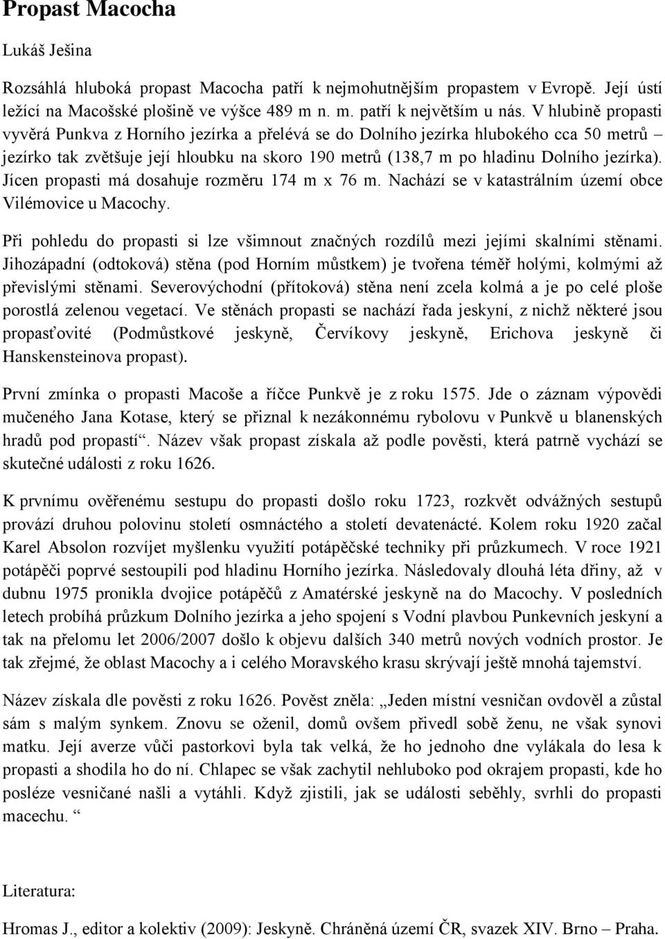 Jícen propasti má dosahuje rozměru 174 m x 76 m. Nachází se v katastrálním území obce Vilémovice u Macochy. Při pohledu do propasti si lze všimnout značných rozdílů mezi jejími skalními stěnami.