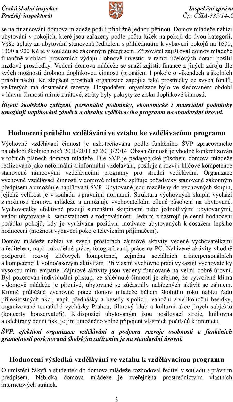 Zřizovatel zajišťoval domov mládeže finančně v oblasti provozních výdajů i obnově investic, v rámci účelových dotací posílil mzdové prostředky.