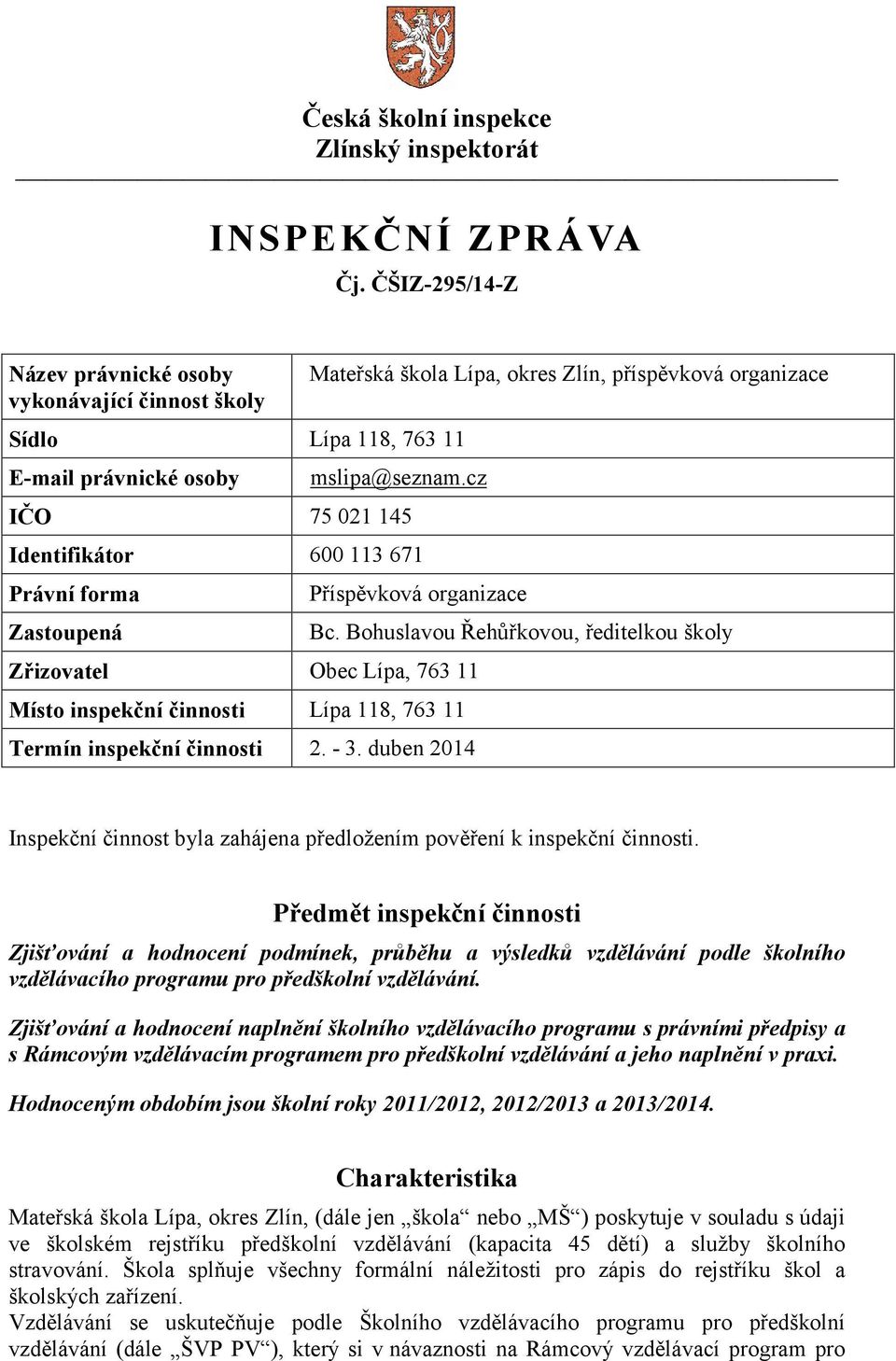 činnosti Lípa 118, 763 11 Termín inspekční činnosti 2. - 3. duben 2014 Bc. Bohuslavou Řehůřkovou, ředitelkou školy Inspekční činnost byla zahájena předložením pověření k inspekční činnosti.