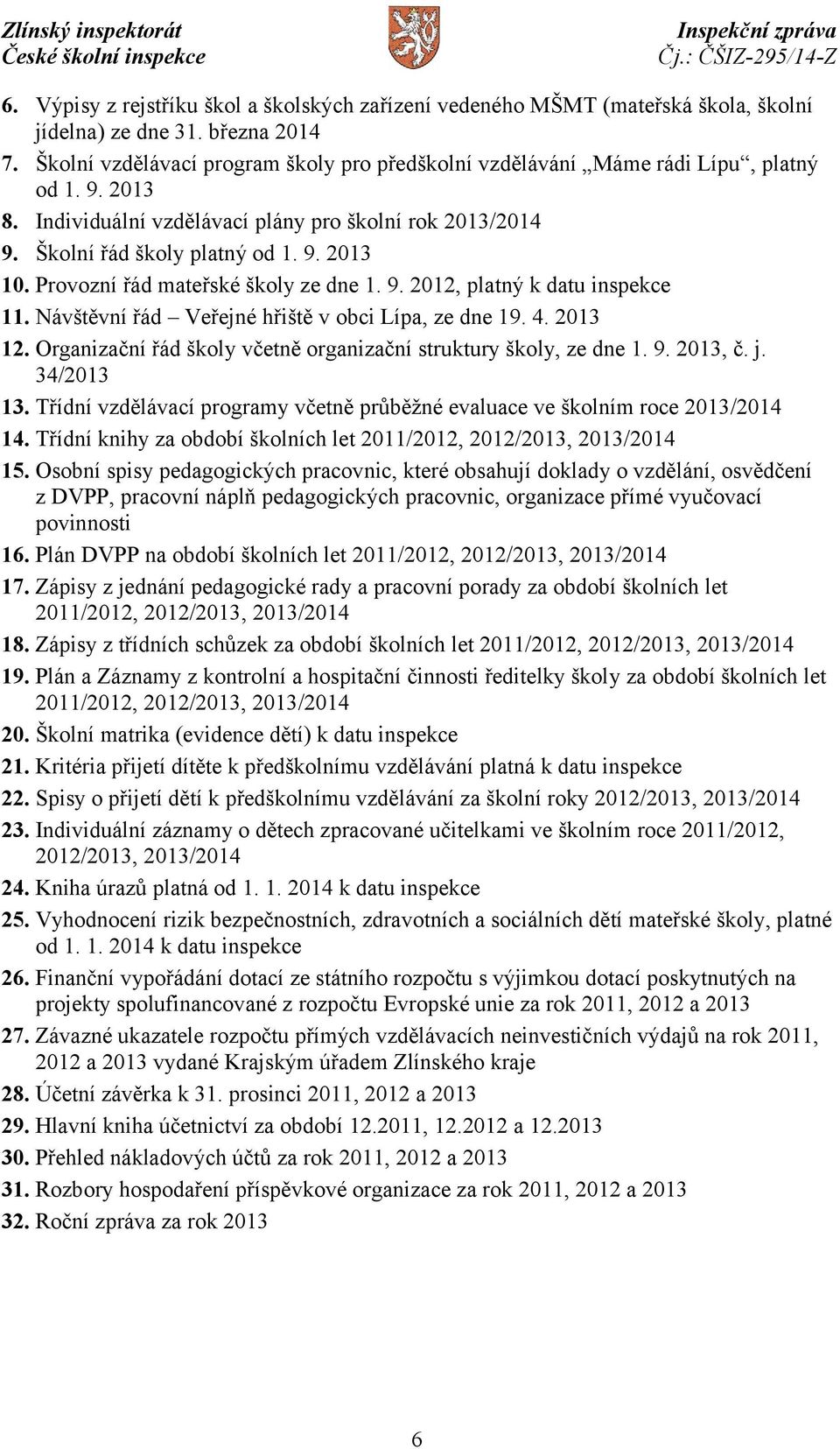 Provozní řád mateřské školy ze dne 1. 9. 2012, platný k datu inspekce 11. Návštěvní řád Veřejné hřiště v obci Lípa, ze dne 19. 4. 2013 12.