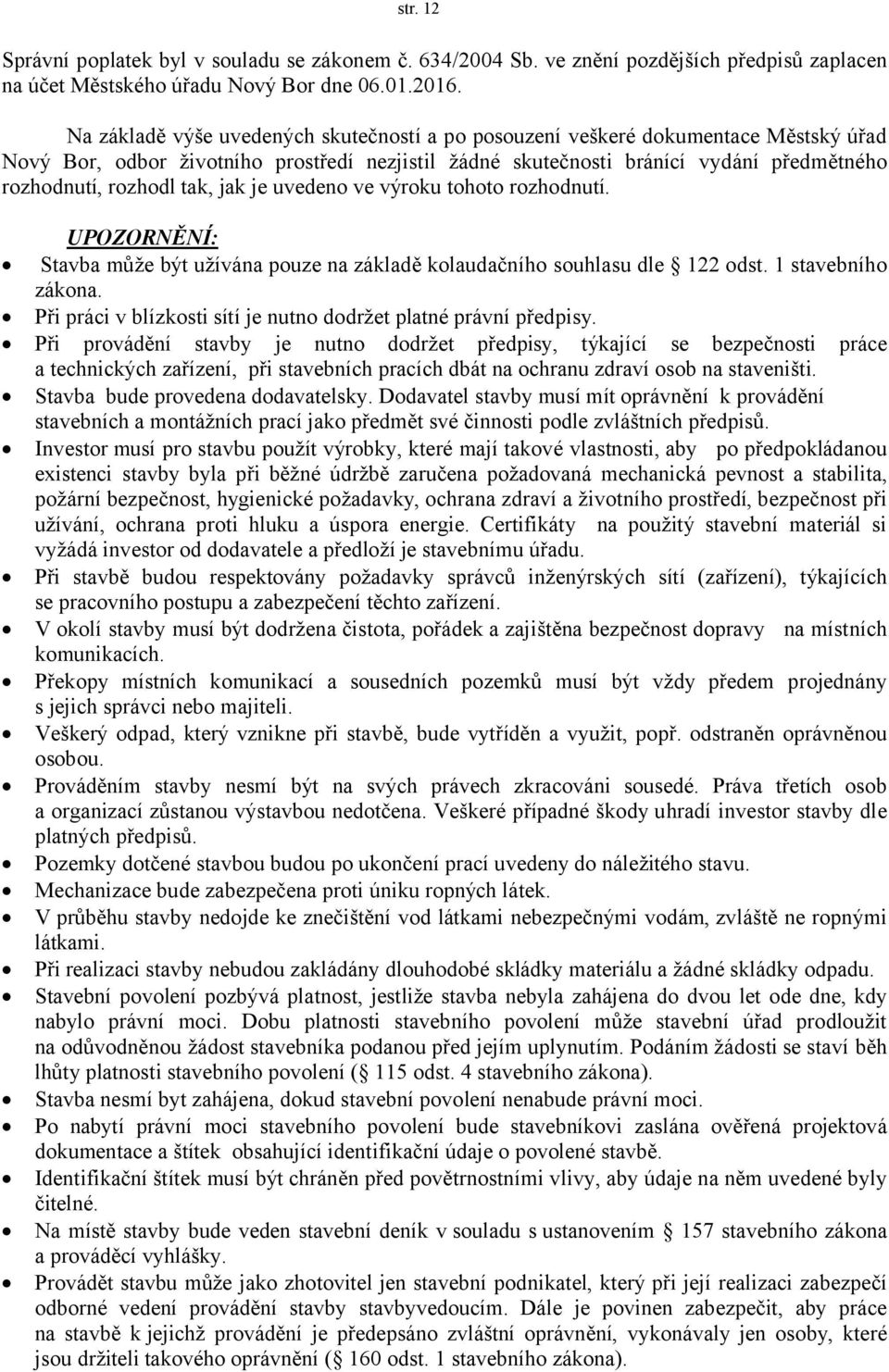 tak, jak je uvedeno ve výroku tohoto rozhodnutí. UPOZORNĚNÍ: Stavba může být užívána pouze na základě kolaudačního souhlasu dle 122 odst. 1 stavebního zákona.