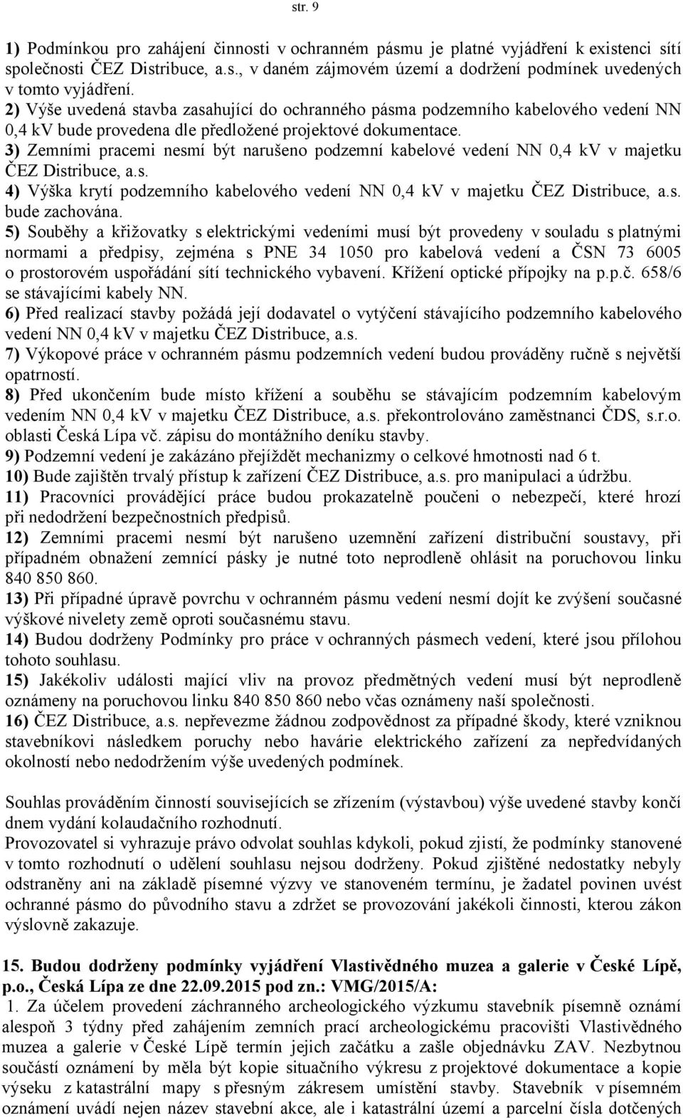 3) Zemními pracemi nesmí být narušeno podzemní kabelové vedení NN 0,4 kv v majetku ČEZ Distribuce, a.s. 4) Výška krytí podzemního kabelového vedení NN 0,4 kv v majetku ČEZ Distribuce, a.s. bude zachována.