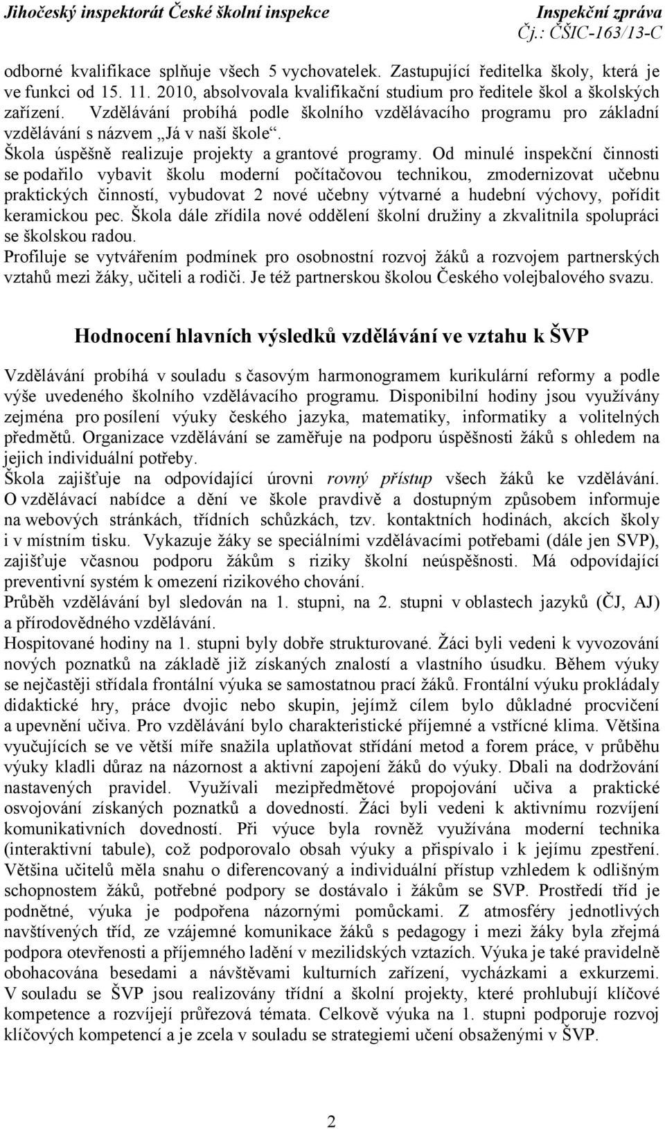 Od minulé inspekční činnosti se podařilo vybavit školu moderní počítačovou technikou, zmodernizovat učebnu praktických činností, vybudovat 2 nové učebny výtvarné a hudební výchovy, pořídit keramickou