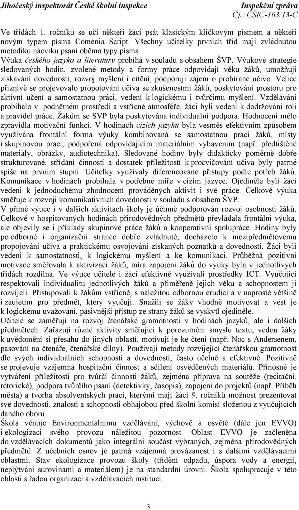 Výukové strategie sledovaných hodin, zvolené metody a formy práce odpovídají věku žáků, umožňují získávání dovedností, rozvoj myšlení i cítění, podporují zájem o probírané učivo.