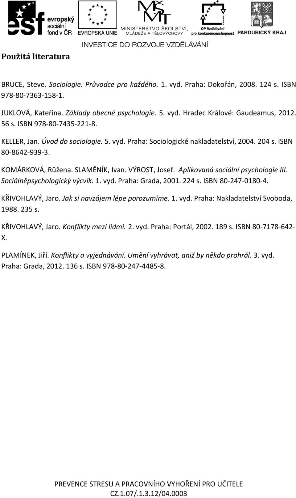 Aplikovaná sociální psychologie III. Sociálněpsychologický výcvik. 1. vyd. Praha: Grada, 2001. 224 s. ISBN 80-247-0180-4. KŘIVOHLAVÝ, Jaro. Jak si navzájem lépe porozumíme. 1. vyd. Praha: Nakladatelství Svoboda, 1988.