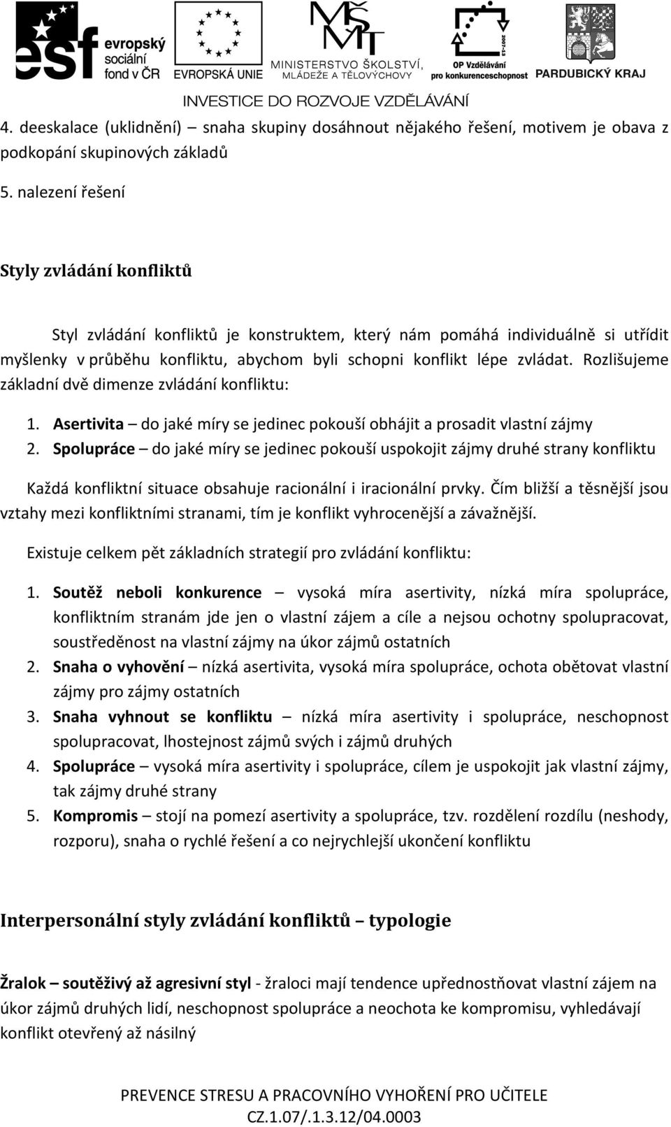 Rozlišujeme základní dvě dimenze zvládání konfliktu: 1. Asertivita do jaké míry se jedinec pokouší obhájit a prosadit vlastní zájmy 2.