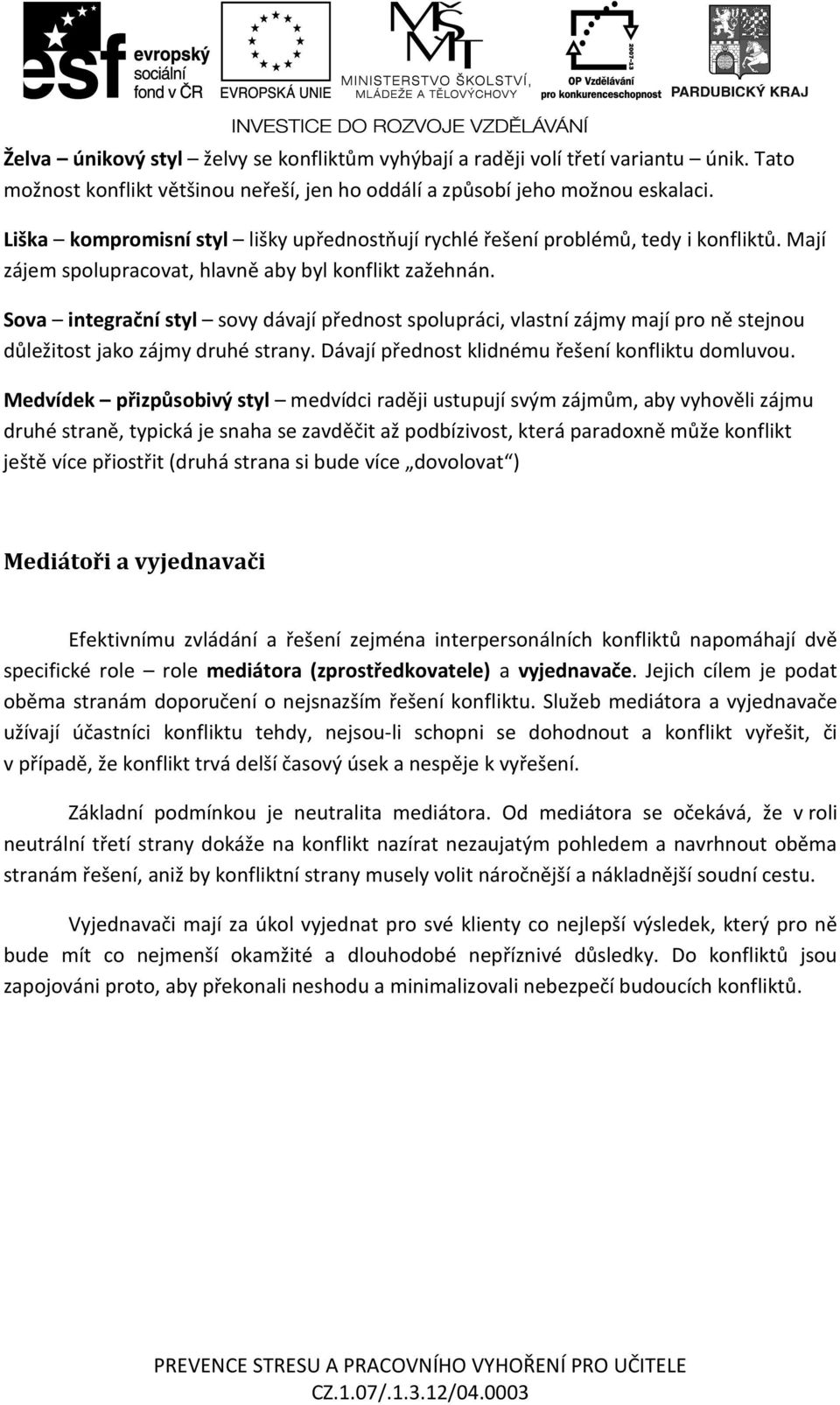 Sova integrační styl sovy dávají přednost spolupráci, vlastní zájmy mají pro ně stejnou důležitost jako zájmy druhé strany. Dávají přednost klidnému řešení konfliktu domluvou.