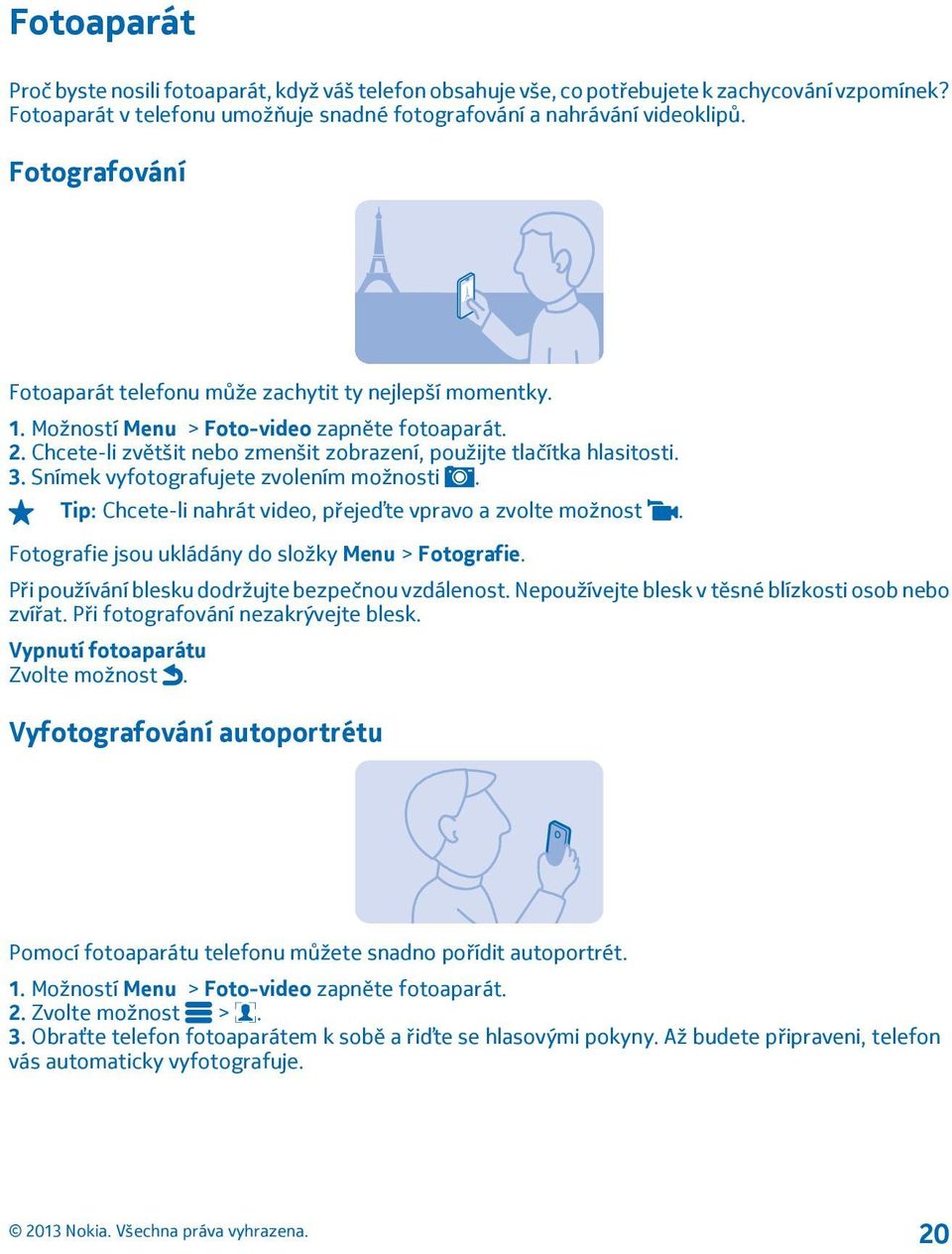 Snímek vyfotografujete zvolením možnosti. Tip: Chcete-li nahrát video, přejeďte vpravo a zvolte možnost. Fotografie jsou ukládány do složky Menu > Fotografie.