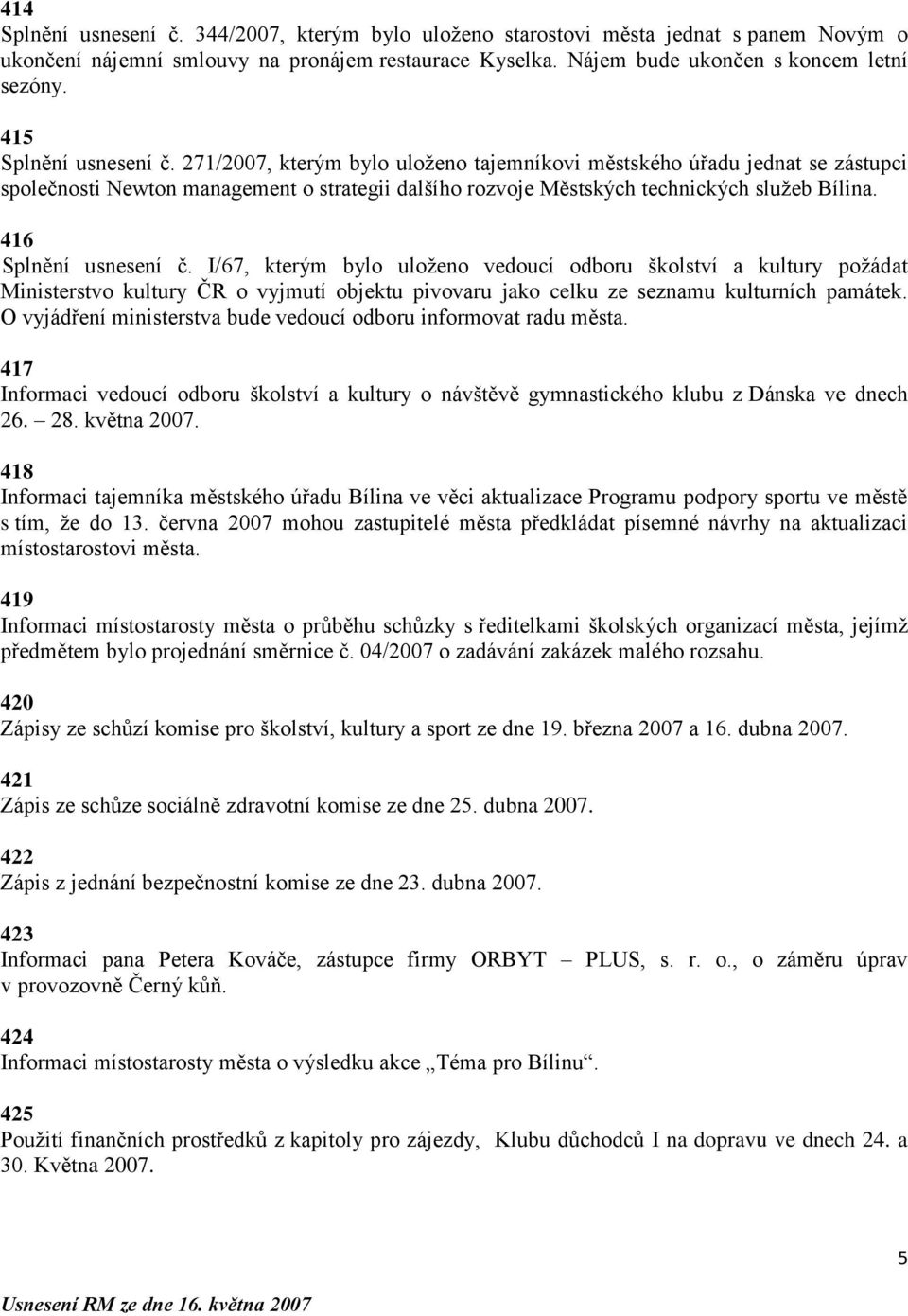 416 Splnění usnesení č. I/67, kterým bylo uloţeno vedoucí odboru školství a kultury poţádat Ministerstvo kultury ČR o vyjmutí objektu pivovaru jako celku ze seznamu kulturních památek.