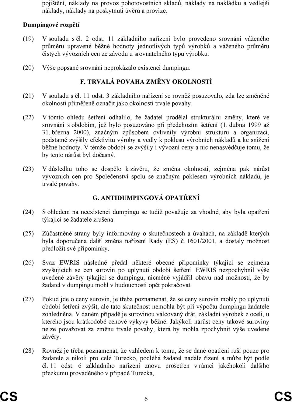 (20) Výše popsané srovnání neprokázalo existenci dumpingu. F. TRVALÁ POVAHA ZMĚNY OKOLNOSTÍ (21) V souladu s čl. 11 odst.