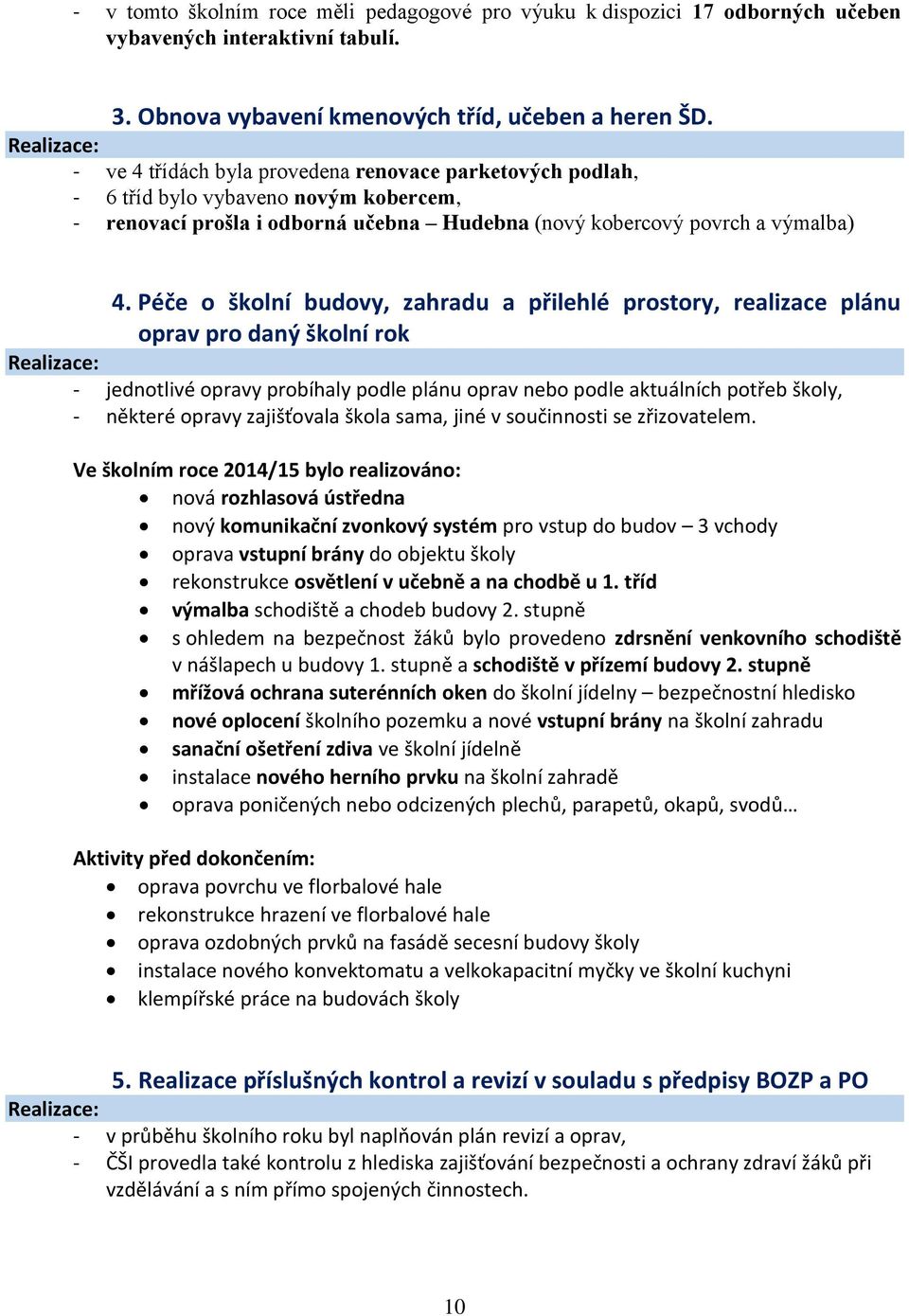 Péče o školní budovy, zahradu a přilehlé prostory, realizace plánu oprav pro daný školní rok - jednotlivé opravy probíhaly podle plánu oprav nebo podle aktuálních potřeb školy, - některé opravy