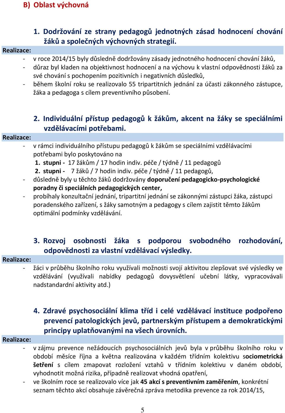 pozitivních i negativních důsledků, - během školní roku se realizovalo 55 tripartitních jednání za účasti zákonného zástupce, žáka a pedagoga s cílem preventivního působení. 2.