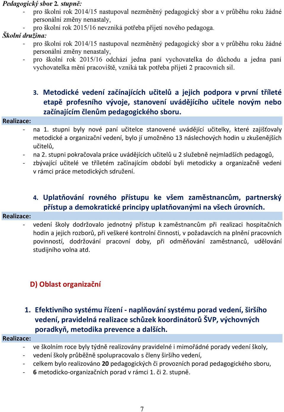 Školní družina: - pro školní rok 2014/15 nastupoval nezměněný pedagogický sbor a v průběhu roku žádné personální změny nenastaly, - pro školní rok 2015/16 odchází jedna paní vychovatelka do důchodu a