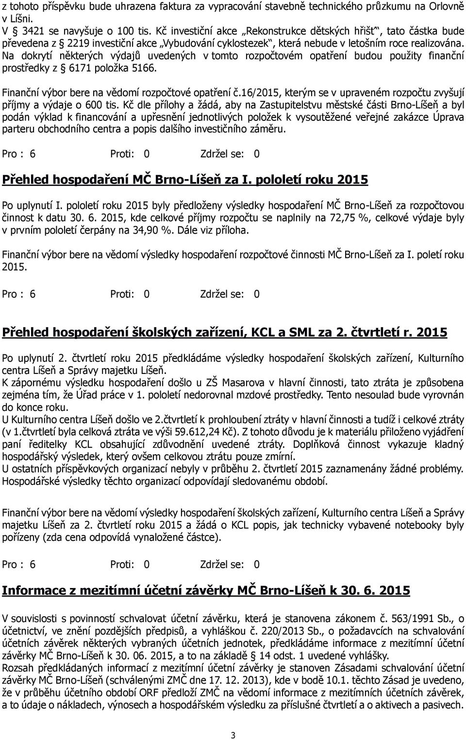 Na dokrytí některých výdajů uvedených v tomto rozpočtovém opatření budou použity finanční prostředky z 6171 položka 5166. Finanční výbor bere na vědomí rozpočtové opatření č.